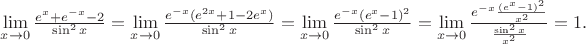 $\lim\limits_{x\to 0}\frac{e^{x}+e^{-x}-2}{\sin^2 x}=\lim\limits_{x\to 0}\frac{e^{-x}(e^{2x}+1-2e^{x})}{\sin^2 x}=\lim\limits_{x\to 0}\frac{e^{-x}(e^{x}-1)^2}{\sin^2 x}=\lim\limits_{x\to 0}\frac{e^{-x}\frac{(e^{x}-1)^2}{x^2}}{\frac{\sin^2 x}{x^2}}=1.$