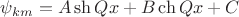 $\psi_{km} = A \sh Qx + B \ch Qx + C$