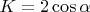 $K=2\cos\alpha$