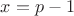 $x=p-1$