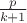 $\frac{p}{k+1}$