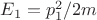 $E_1=p_1^2/2m$
