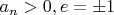 $a_n>0, e=\pm 1$