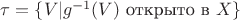 $\tau=\{V|g^{-1}(V)\text{ открыто в } X\}$