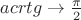 $acrtg\to \frac{\pi}{2}$