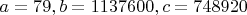 $a=79, b=1137600, c=748920$