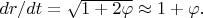 $dr/dt=\sqrt{1+2\varphi}\approx 1+\varphi.$