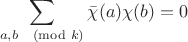 $$\sum_{a,b\pmod k}\bar{\chi}(a)\chi(b)=0$$