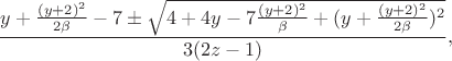 $$\frac{y+\frac{(y+2)^2}{2\beta}-7\pm\sqrt{4+4y-7\frac{(y+2)^2}{\beta}+(y+\frac{(y+2)^2}{2\beta})^2}}{3(2z-1)},$$