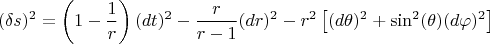 $$(\delta s)^2 =\left( 1-\dfrac{1}{r} \right) (dt)^2-\dfrac{r}{r-1} (dr)^2-r^2 \left[ (d \theta )^2+\sin^2(\theta) (d \varphi)^2 \right]  $$