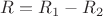 $R=R_{1}-R_{2}$