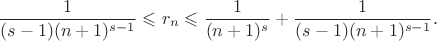 $$\frac 1{(s-1)(n+1)^{s-1}}\leqslant r_n\leqslant\frac 1{(n+1)^s}+\frac 1{(s-1)(n+1)^{s-1}}.$$ $$\frac 1{(s-1)(n+1)^{s-1}}\leqslant r_n\leqslant\frac 1{(n+1)^s}+\frac 1{(s-1)(n+1)^{s-1}}.$$