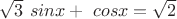$\sqrt 3 \ sinx+\ cosx=\sqrt 2$
