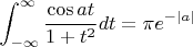 $$\int_{-\infty}^{\infty}\frac{\cos at}{1+t^2}dt=\pi e^{-|a|}$$