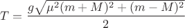 $T = \dfrac{g\sqrt{\mu^2 (m + M)^2 + (m - M)^2}}{2}$