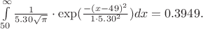 $\int\limits_{50}^{\infty}\frac{1}{5.30\cdo\sqrt{\pi}}\cdot\exp(\frac{-(x-49)^2}{1\cdot5.30^2})dx=0.3949.$ $\int\limits_{50}^{\infty}\frac{1}{5.30\cdo\sqrt{\pi}}\cdot\exp(\frac{-(x-49)^2}{1\cdot5.30^2})dx=0.3949.$