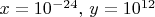 $x=10^{-24},\,y=10^{12}$