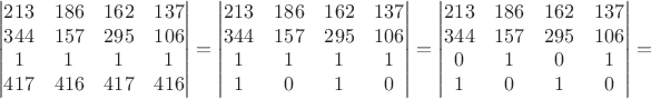 $$\begin{vmatrix} 213 & 186 & 162 & 137 \\ 344 & 157 & 295 & 106 \\ 1 & 1 & 1 & 1 \\ 417 & 416 & 417 & 416 \\ \end{vmatrix}=\begin{vmatrix} 213 & 186 & 162 & 137 \\ 344 & 157 & 295 & 106 \\ 1 & 1 & 1 & 1 \\ 1 & 0 & 1 & 0 \\ \end{vmatrix}=\begin{vmatrix} 213 & 186 & 162 & 137 \\ 344 & 157 & 295 & 106 \\ 0 & 1 & 0 & 1 \\ 1 & 0 & 1 & 0 \\ \end{vmatrix}=$$