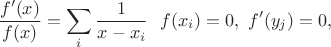 $$\frac{f'(x)}{f(x)}= \sum_i \frac{1}{x-x_i} \ \ f(x_i)=0, \ f'(y_j)=0,$$