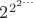 $2^{2^{2^\dots}}}$