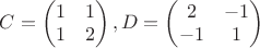 $C= \begin{pmatrix}
 1 & 1 \\
 1 & 2 \\
\end{pmatrix}, D= \begin{pmatrix}
 2  & -1 \\
 -1 &  1 \\
\end{pmatrix}$
