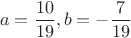 $$a = \frac{10}{19}, b = -\frac{7}{19}$$