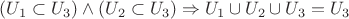 $(U_1 \subset U_3) \wedge (U_2 \subset U_3) \Rightarrow U_1 \cup U_2 \cup U_3 = U_3$