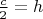 $\frac{c}{2}=h$