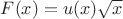 $F(x)=u(x)\sqrt x$