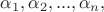 $\alpha_1, \alpha_2, ..., \alpha_n,$