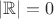 $|\mathbb{R}|=0$