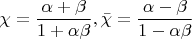 $$\[
\chi  = \frac{{\alpha  + \beta }}{{1 + \alpha \beta }},\bar \chi  = \frac{{\alpha  - \beta }}{{1 - \alpha \beta }}
\]$