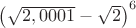 \left( \sqrt{2,0001} - \sqrt{2} \right)^6