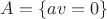 $A = \{av = 0\}$