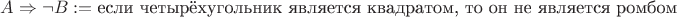 $A \Rightarrow \neg B := \text{если четырёхугольник является квадратом, то он не является ромбом}$