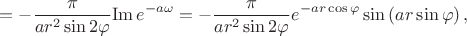 $$=-\frac{\pi}{ar^2\sin{2\varphi}}\mathrm{Im}\,e^{-a\omega}=-\frac{\pi}{ar^2\sin{2\varphi}}e^{-ar\cos\varphi}\sin\left(ar\sin\varphi\right),$$