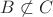 $B\not\subset C$