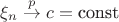$\xi_n \buildrel p \over \to c=\textrm{const}$