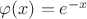$\varphi(x) = e^{-x}$