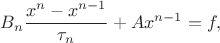 $$B_n\frac{x^n-x^{n-1}}{\tau_n}+Ax^{n-1}=f,$$