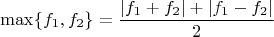 $$ \max\{f_1,f_2\}=\frac{|f_1+f_2|+|f_1-f_2|}{2} $$