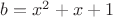 $b=x^2+x+1$