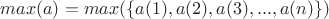 $max(a)=max(\{a(1), a(2), a(3), ... , a(n)\})$