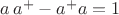 $a\,a^+-a^+a=1$