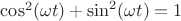 $\cos^2(\omega t)+\sin^2(\omega t)=1$