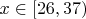 $x\in [26,37)$