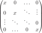 $$\begin {pmatrix}
x & 0 & \ldots & 0 \\
0 & x & \ddots & \vdots \\
\vdots & \ddots & \ddots & 0 \\
0 & \ldots & 0 & x
\end {pmatrix}$$