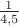 $\frac1{4{,}5}$