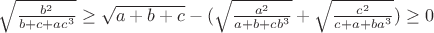 $\sqrt{\frac{b^2}{b+c+ac^3}}\ge\sqrt{a+b+c}-(\sqrt{\frac{a^2}{a+b+cb^3}}+\sqrt{\frac{c^2}{c+a+ba^3}})\ge0$