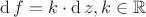 $\operatorname{d}f = k \cdot \operatorname{d}z, k \in \mathbb{R}$